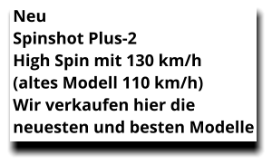 Neu  Spinshot Plus-2  High Spin mit 130 km/h  (altes Modell 110 km/h)  Wir verkaufen hier die neuesten und besten Modelle