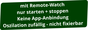 mit Remote-Watch nur starten + stoppen Keine App-Anbindung Oszilation zufällig - nicht fixierbar