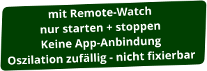 mit Remote-Watch nur starten + stoppen Keine App-Anbindung Oszilation zufällig - nicht fixierbar